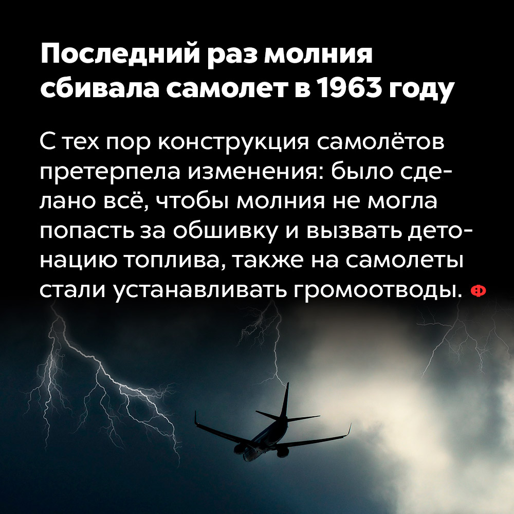 Последний раз молния сбивала самолет в 1963 году. С тех пор конструкция самолётов претерпела изменения: было сделано всё, чтобы молния не могла попасть за обшивку и вызвать детонацию топлива, также на самолёты стали устаналивать громоотводы.