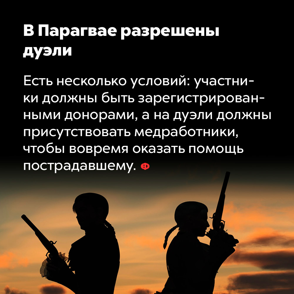 В Парагвае разрешены дуэли. Есть несколько условий: участники должны быть зарегистрированными донорами, а на дуэли должны присутствовать медработники, чтобы вовремя оказать помощь пострадавшему.