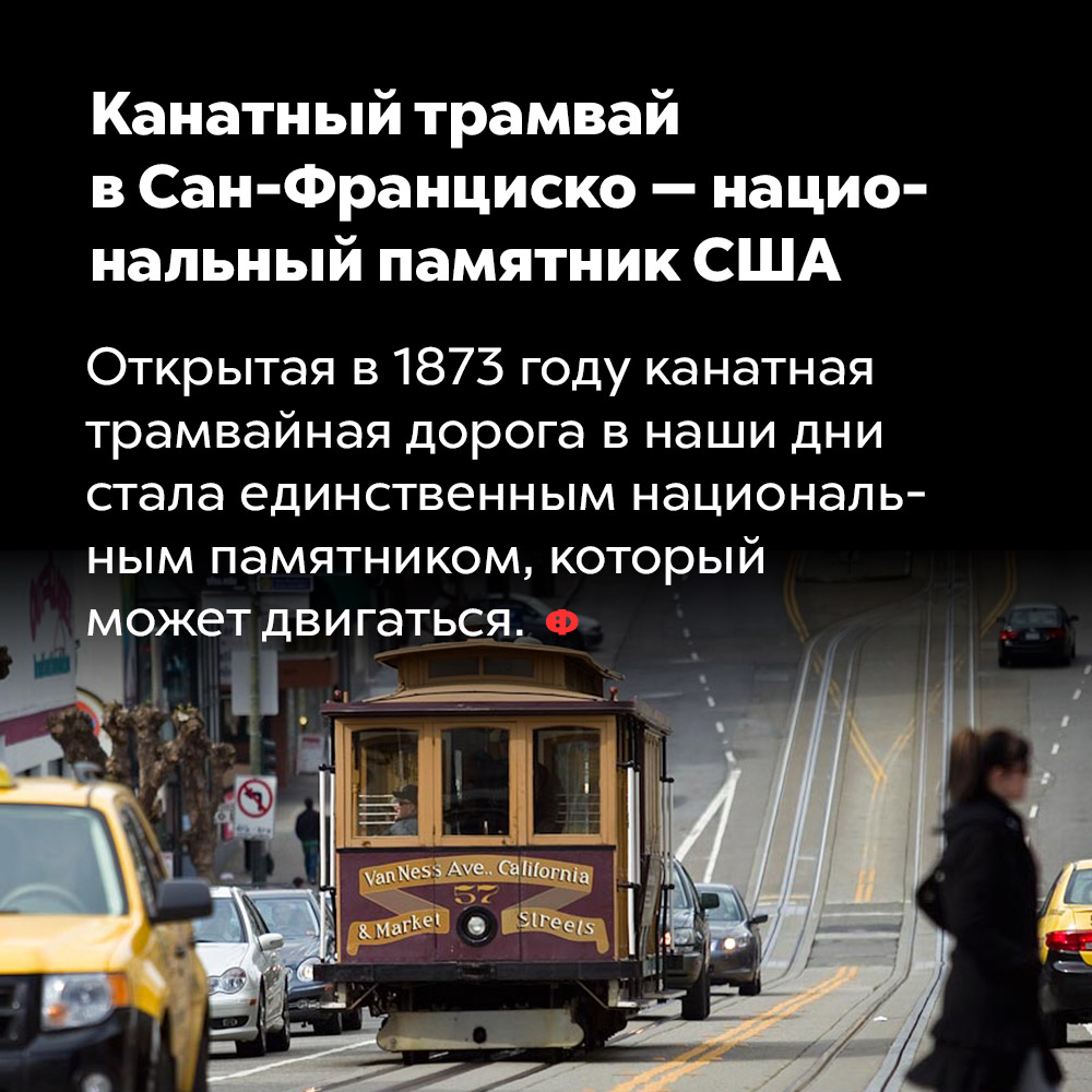 Канатный трамвай в Сан-Франциско — национальный памятник США. Открытая в 1873 году канатная трамвайная дорога в наши дни стала единственным национальным памятником, который может двигаться.
