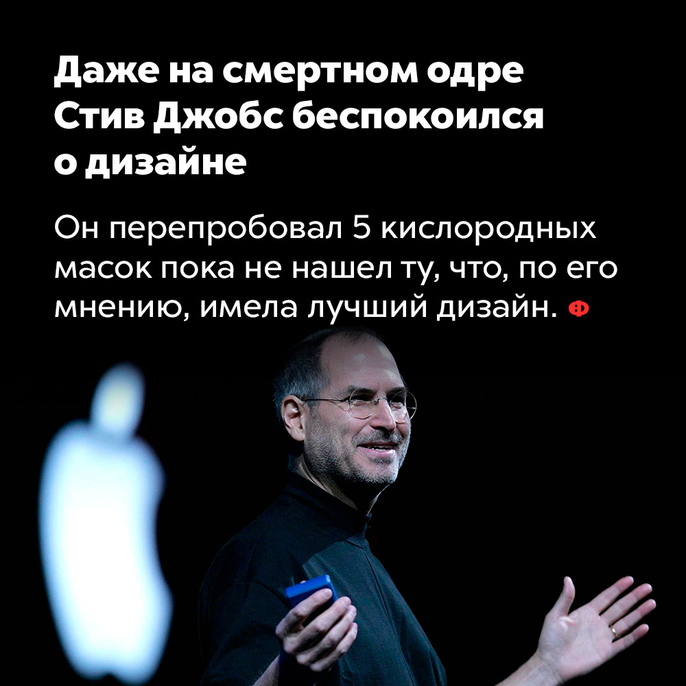 Даже на смертном одре Стив Джобс беспокоился о дизайне. Он перепробовал пять кислородных масок пока не нашел ту, что, по его мнению, имела лучший дизайн.