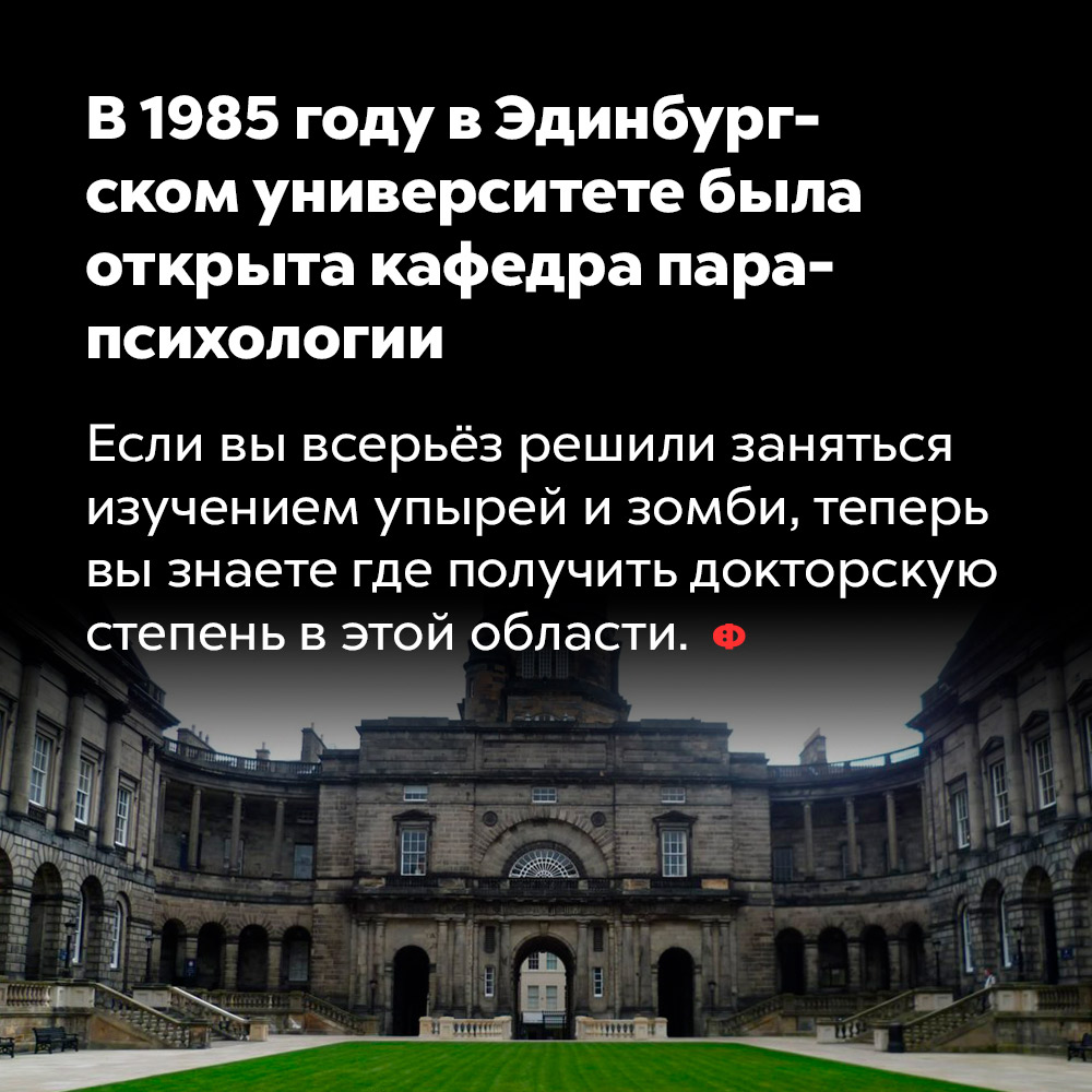 В 1985 году в Эдинбургском университете была открыта кафедра парапсихологии. Если вы всерьёз решили заняться изучением упырей и зомби, теперь вы знаете где получить докторскую степень в этой области.