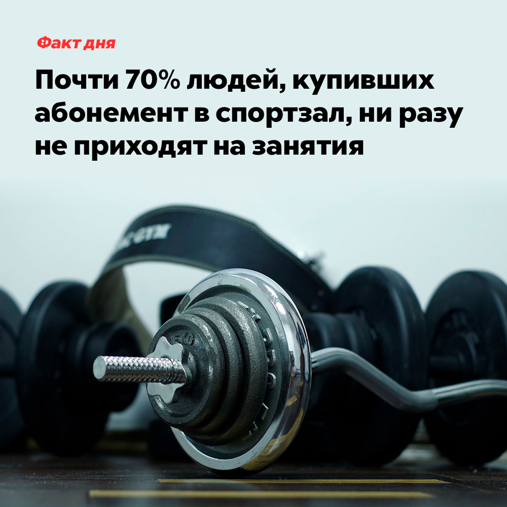 Почти 70% людей, купивших абонемент в спортзал, ни разу не приходят на занятия. Почти 70% людей, купивших абонемент в спортзал, ни разу не приходят на занятия