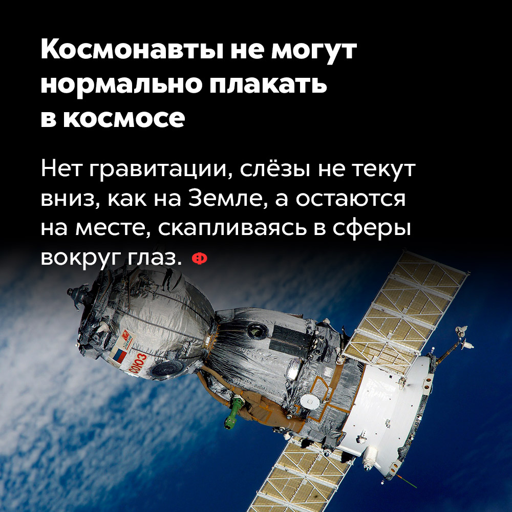 Космонавты не могут нормально плакать в космосе. Нет гравитации, слёзы не текут вниз, как на Земле, а остаются на месте, скапливаясь в сферы вокруг глаз.