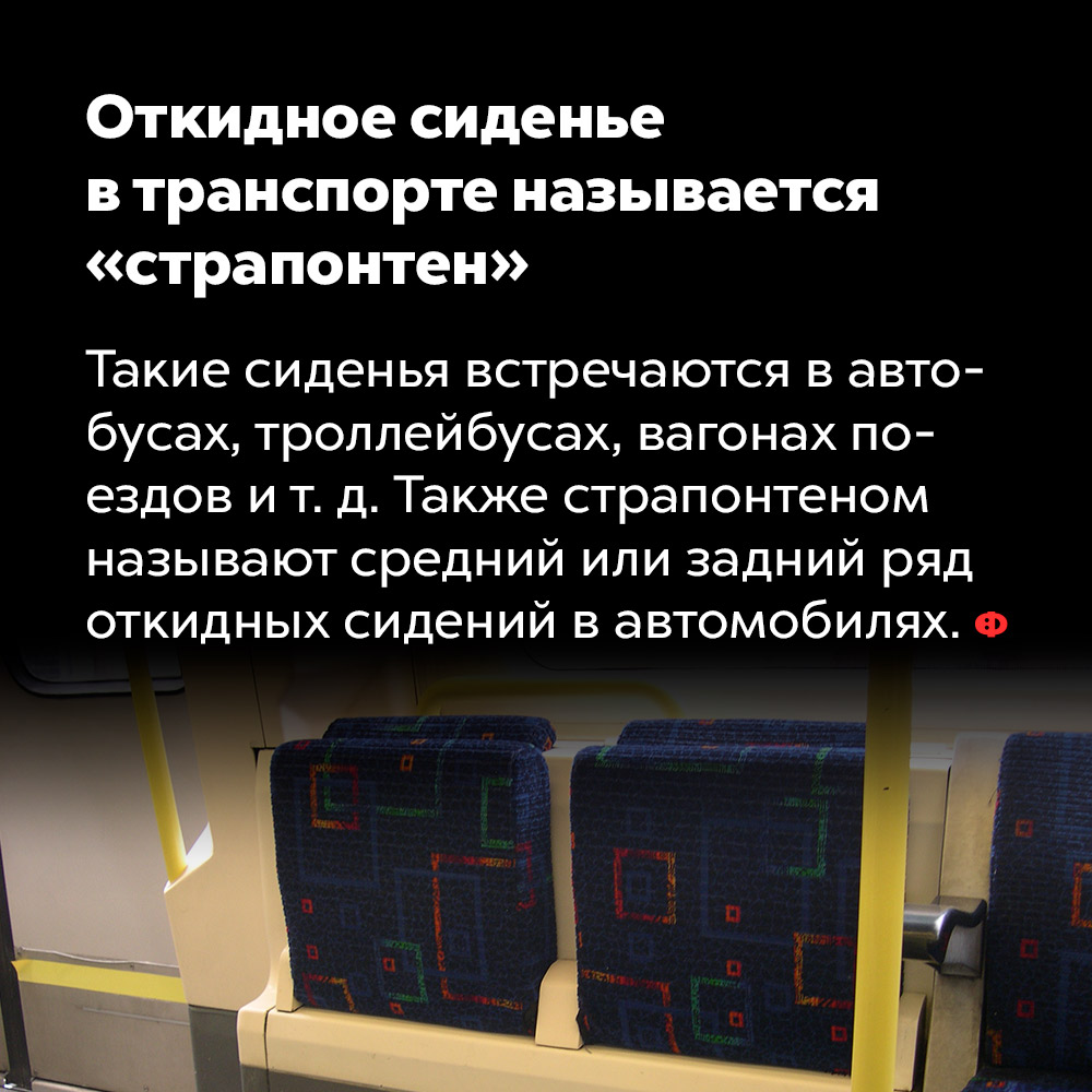 Откидное сиденье в транспорте называется «страпонтен». Такие сиденья встречаются в автобусах, троллейбусах, вагонах поездов и т. д. Также страпонтеном называют средний или задний ряд откидных сидений в автомобилях.