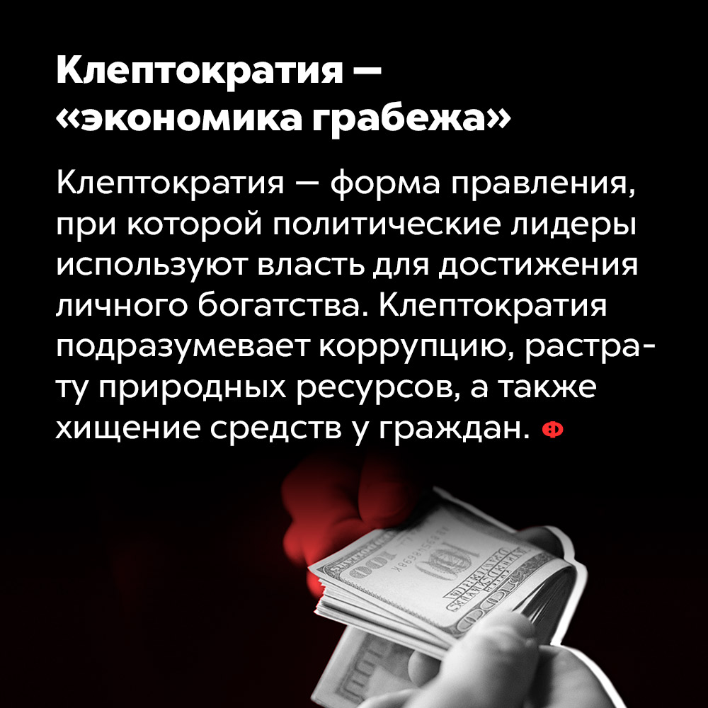 Клептократия — «экономика грабежа». Клептократии — форма правления, при которой политические лидеры используют власть для достижения личного богатства. Клептократии подразумевает коррупцию, растрату природных ресурсов, а также хищение средств у граждан.