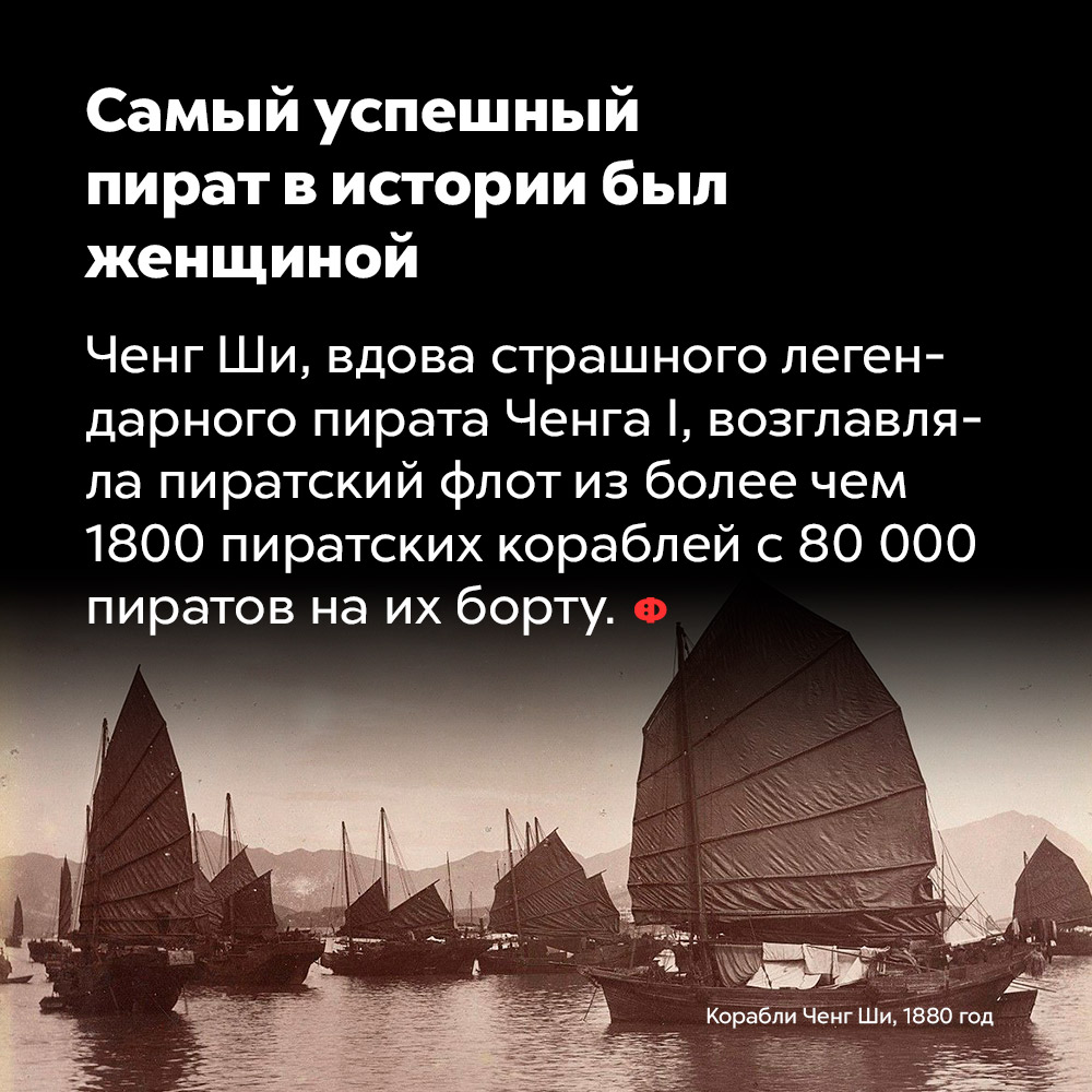 Самый успешный пират в истории был женщиной. Чен Ши, вода страшного легендарного пирата Чена I, возглавляла пиратский флот из более чем 1800 пиратских кораблей с 80 000 пиратов на их борту.