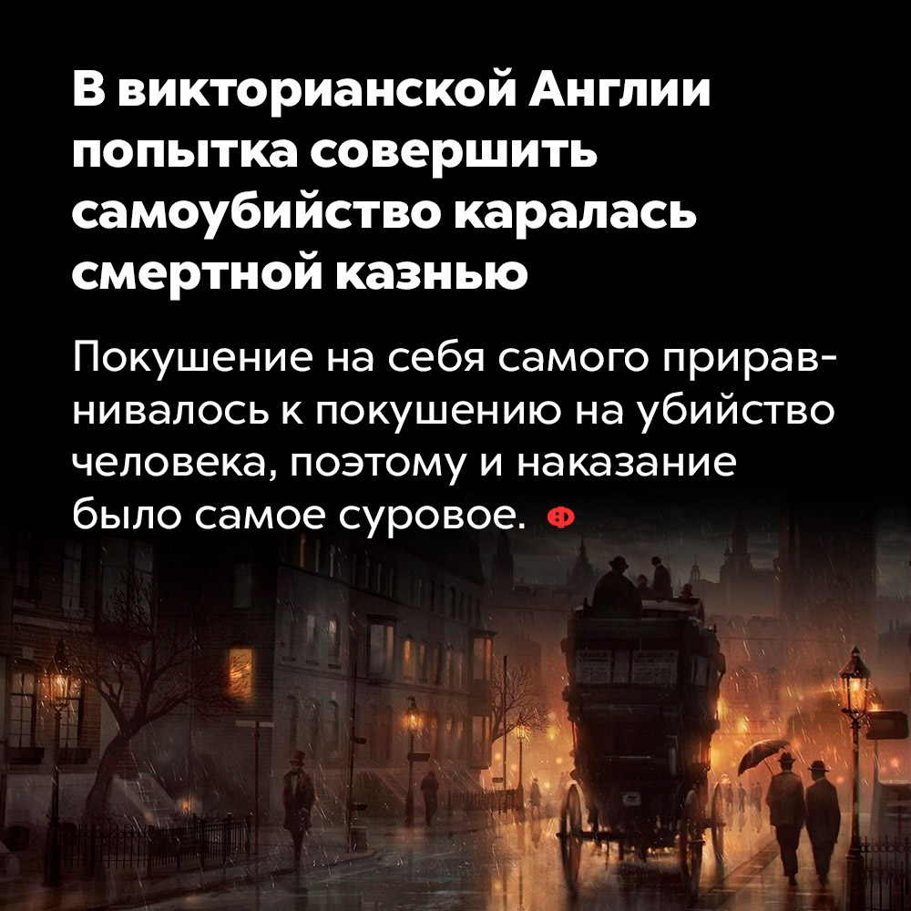 В викторианской Англии попытка совершить самоубийство каралась смертной казнью. Покушение на себя самого приравнивалось к покушению на убийство человека, поэтому и наказание было самое суровое.