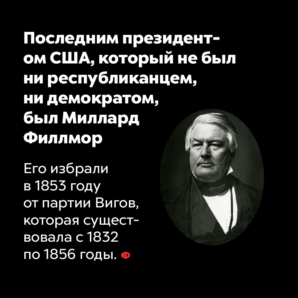 Последним президентом США, который не был ни республиканцем, ни демократом, был Миллард Филлмор. Его избрали в 1853 году от партии вигов, которая существовала с 1832 по 1856 годы.