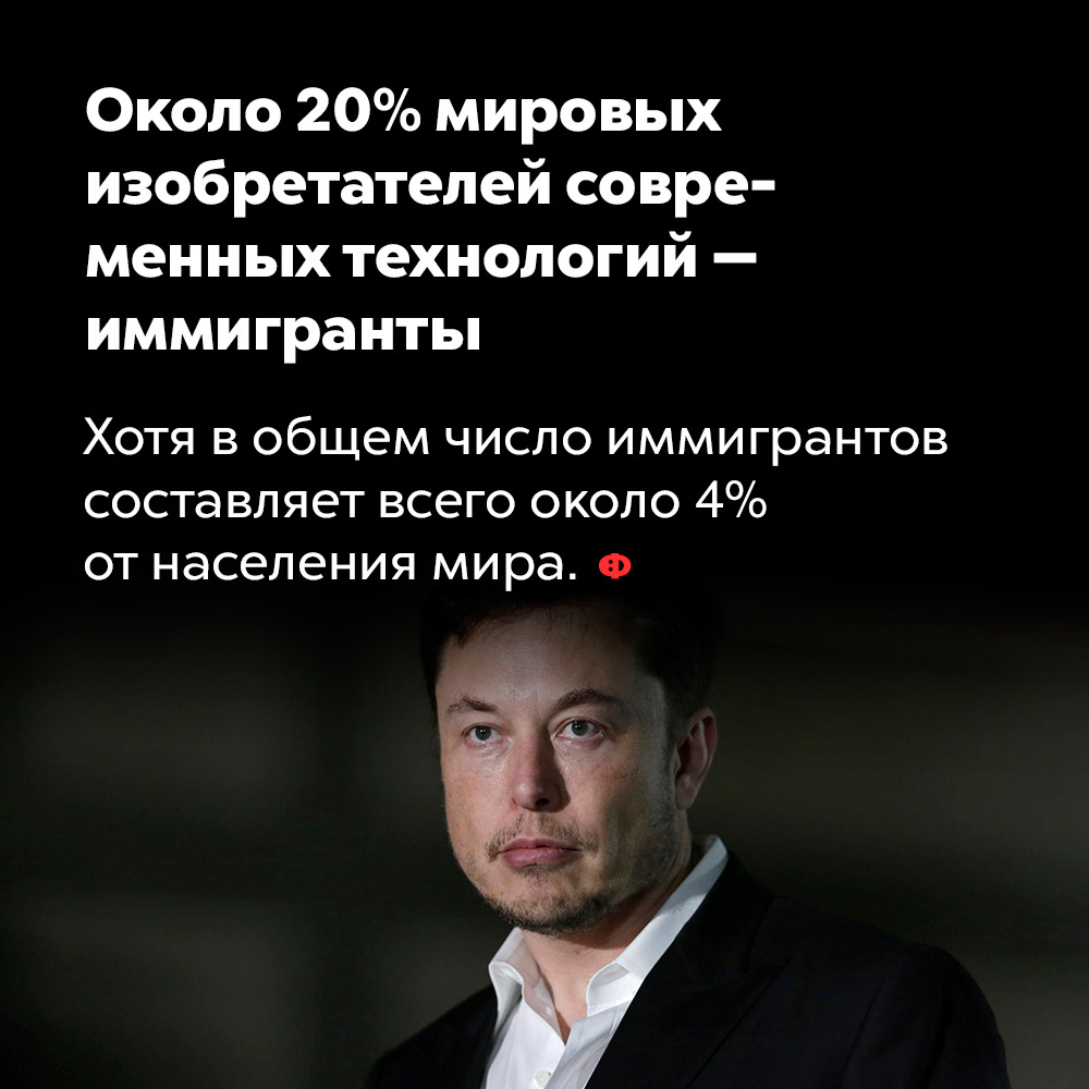 Около 20% мировых изобретателей современных технологий — иммигранты. Хотя в общем число иммигрантов составляет всего около 4% от населения мира.
