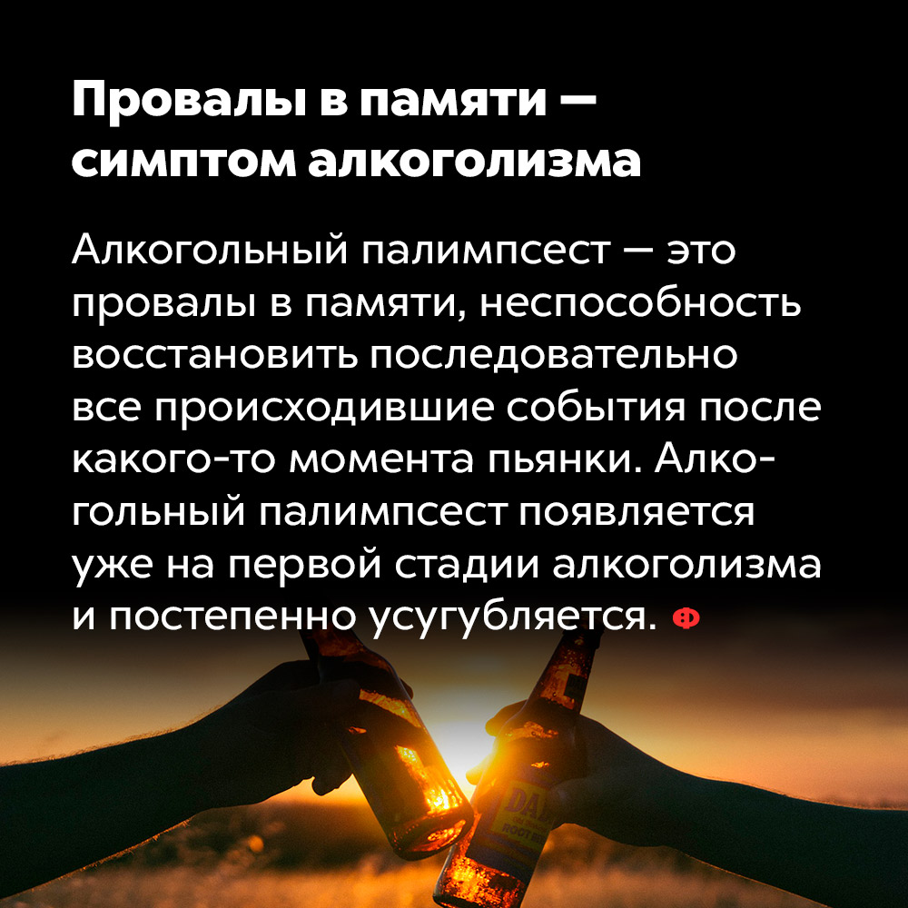 Провалы в памяти — симптом алкоголизма. Алкогольный палимпсест — это провалы в памяти, неспособность восстановить последовательно все происходившие события после какого-то момента пьянки. Алкогольный палимпсест появляется уже на первой стадии алкоголизма и постепенно усугубляется.