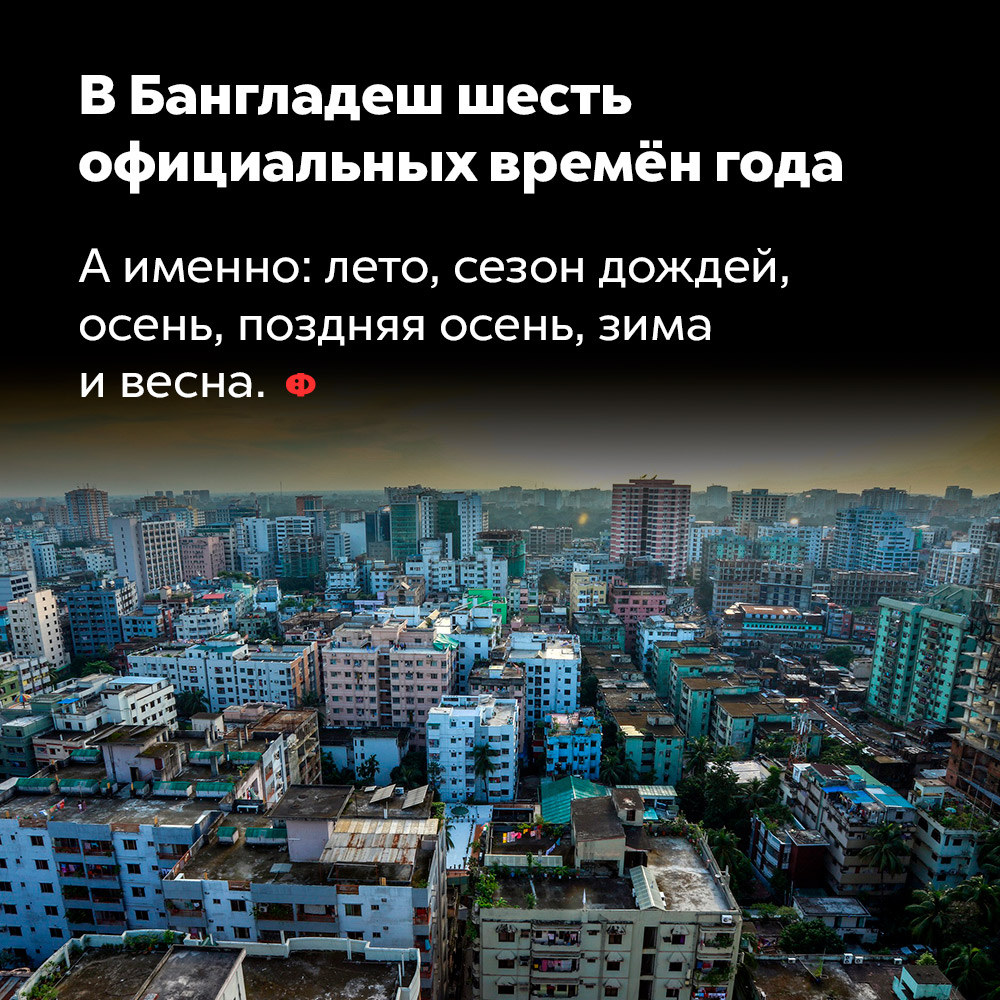 В Бангладеш шесть официальных времён года. А именно: лето, сезон дождей, осень, поздняя осень, зима и весна.
