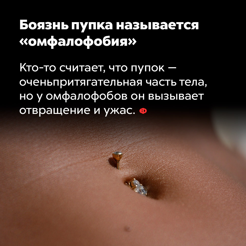 Боязнь пупка называется «омфалофобия». Кто-то считает, что пупок — очень притягательная часть тела, но у омфалофобов он вызывает отвращение и ужас.
