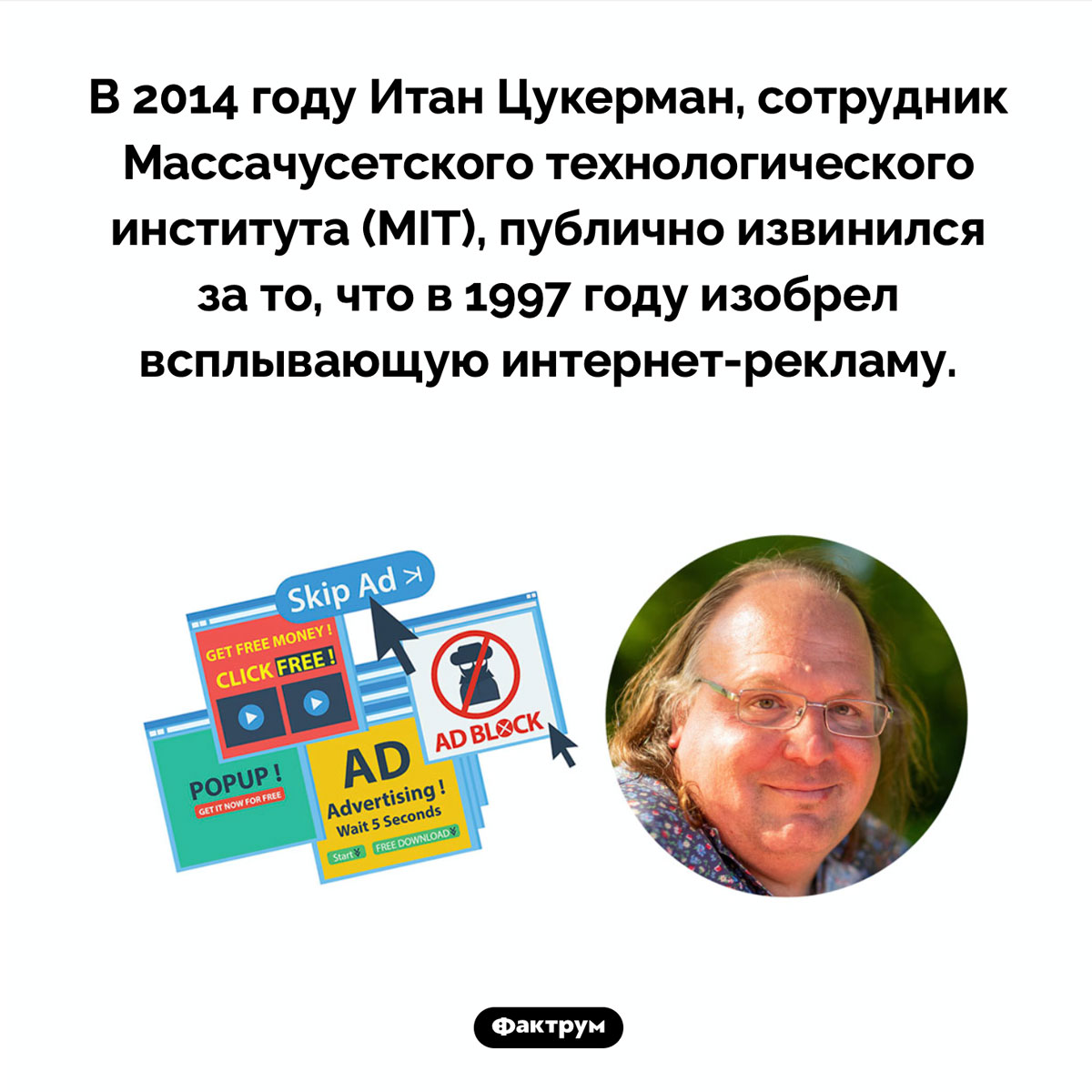 Что изобрел Итан Цукерман. В 2014 году Итан Цукерман, сотрудник Массачусетского технологического института (MIT), публично извинился за то, что в 1997 году изобрел всплывающую интернет-рекламу.