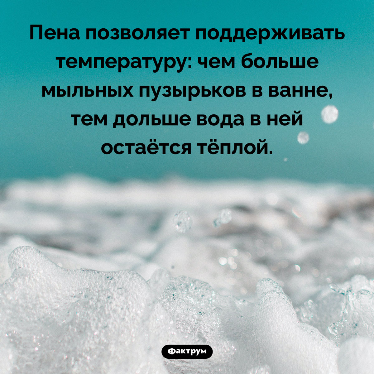 Преимущество ванны с мыльной пеной. Пена позволяет поддерживать температуру: чем больше мыльных пузырьков в ванне, тем дольше вода в ней остаётся тёплой.