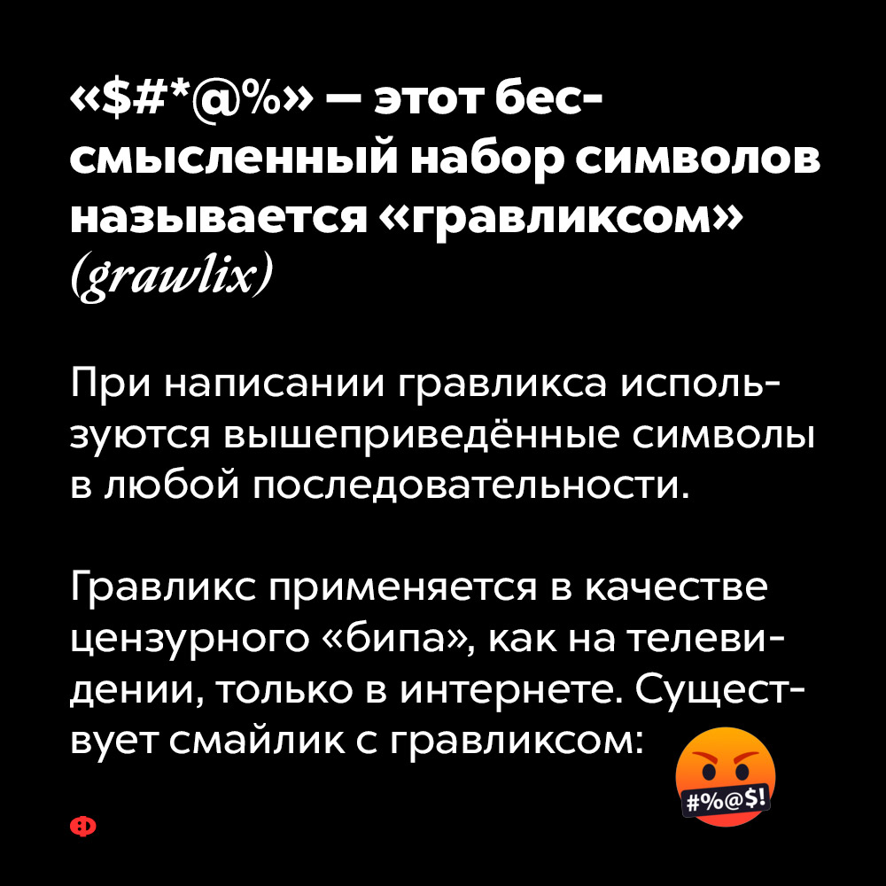 «$#*@%» — этот бессмысленный набор символов называется «гравликсом» (grawlix). При написании гравликса используются вышеприведённые символы в любой последовательности. Гравликс применяется в качестве цензурного «бипа», как на телевидении, только в интернете. Существует эмодзи с гравликсом: 🤬