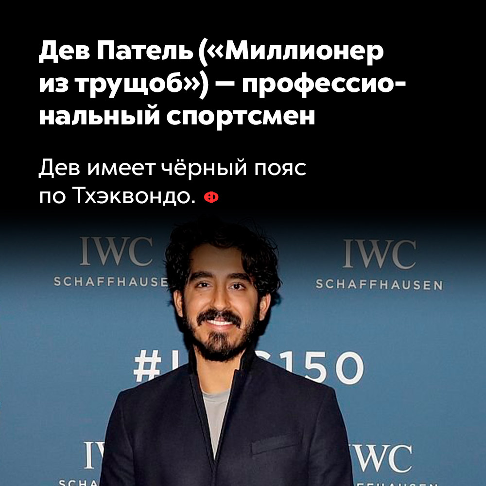 Дев Патель («Миллионер из трущоб») — профессиональный спортсмен. Дев имеет чёрный пояс по Тхэквондо.