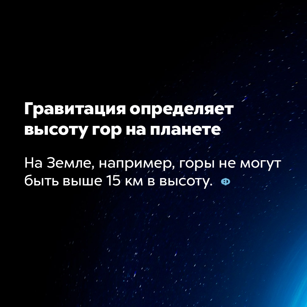 Гравитация определяет высоту гор на планете. На Земле, например, горы не могут быть выше 15 км.