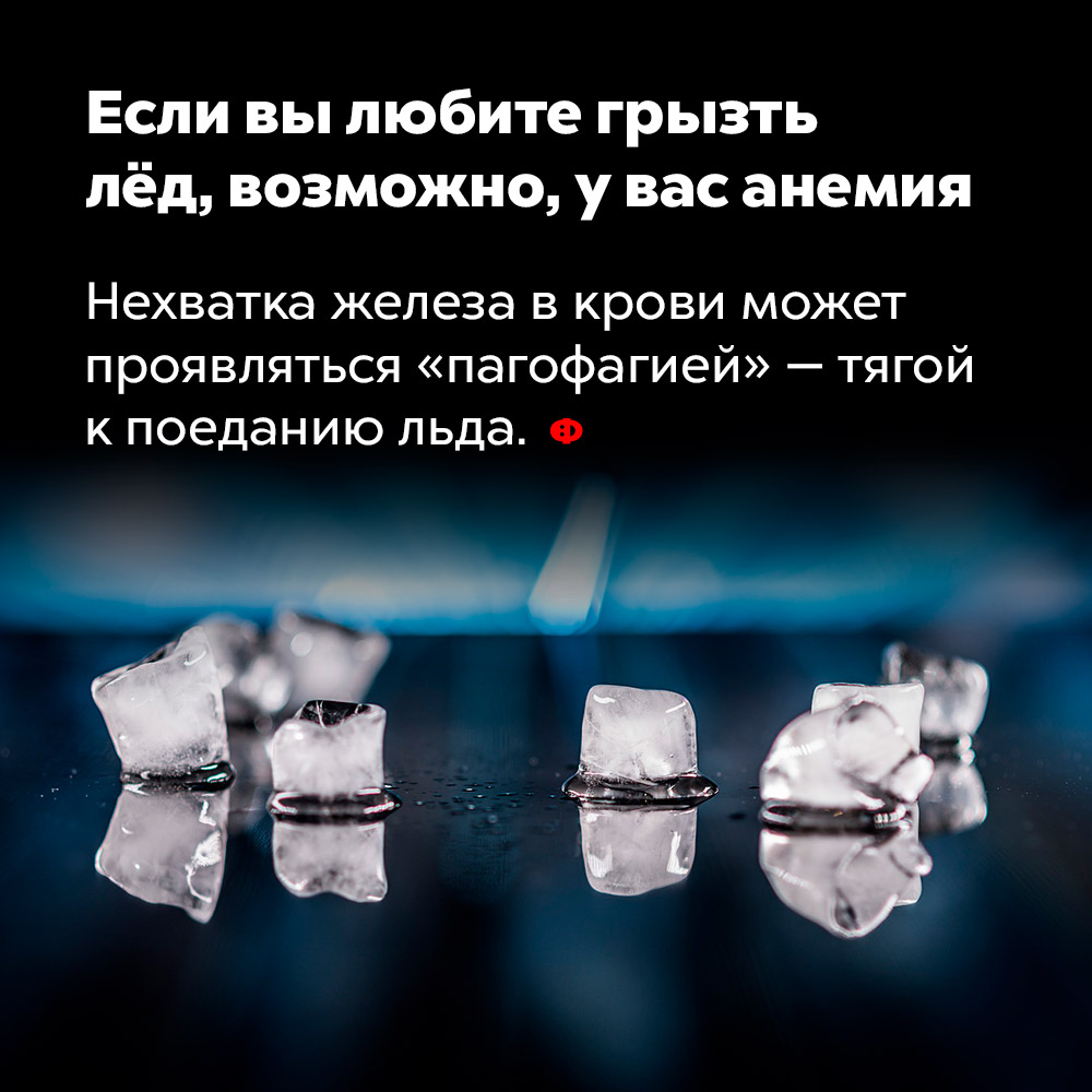 Если вы любите грызть лёд, возможно, у вас анемия. Нехватка железа в крови может проявляться «пагофагией» — тягой к поеданию льда.