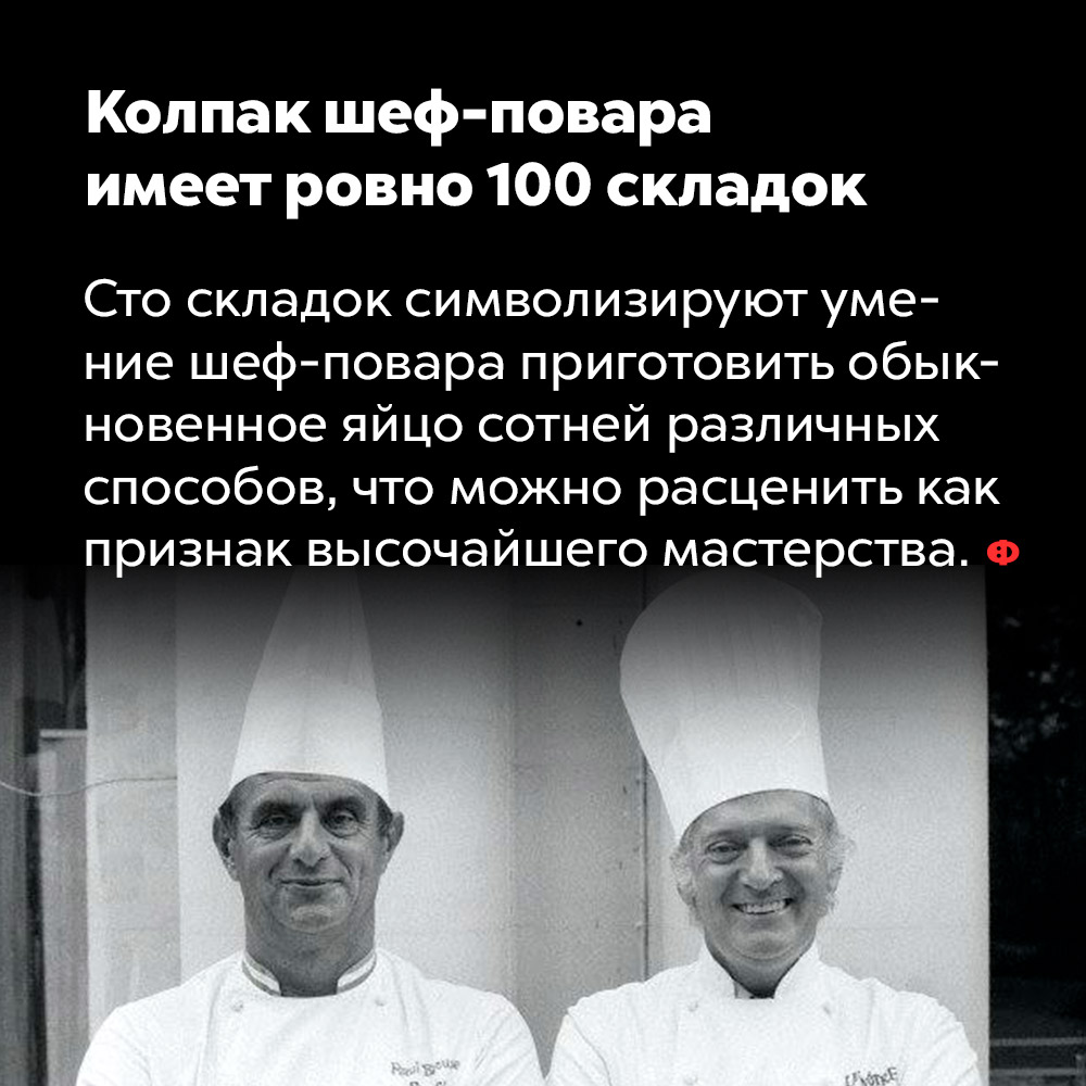 Колпак шеф-повара имеет ровно 100 складок. Сто складок символизирует умение шеф-повара приготовить обычное яйцо сотней различных способов, что можно расценить как признак высочайшего мастерства.