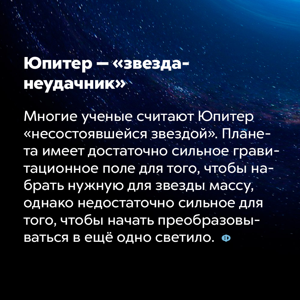 Многие учёные считают Юпитер «несостоявшейся звездой». Планета имеет достаточно сильное гравитационное поле для того, чтобы набрать нужную для звезды массу, однако недостаточно сильное для того, чтобы начать преобразовываться в ещё одно светило.. Многие учёные считают Юпитер «несостоявшейся звездой». Планета имеет достаточно сильное гравитационное поле для того, чтобы набрать нужную для звезды массу, однако недостаточно сильное для того, чтобы начать преобразовываться в ещё одно светило.
