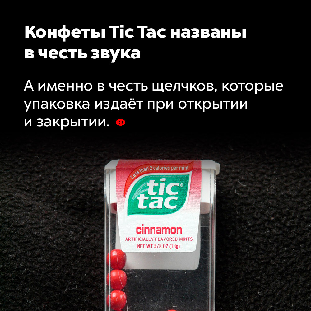 Конфеты Tic Tac названы в честь звука. А именно — в честь щелчков, которые упаковка издаёт при открытии и закрытии.