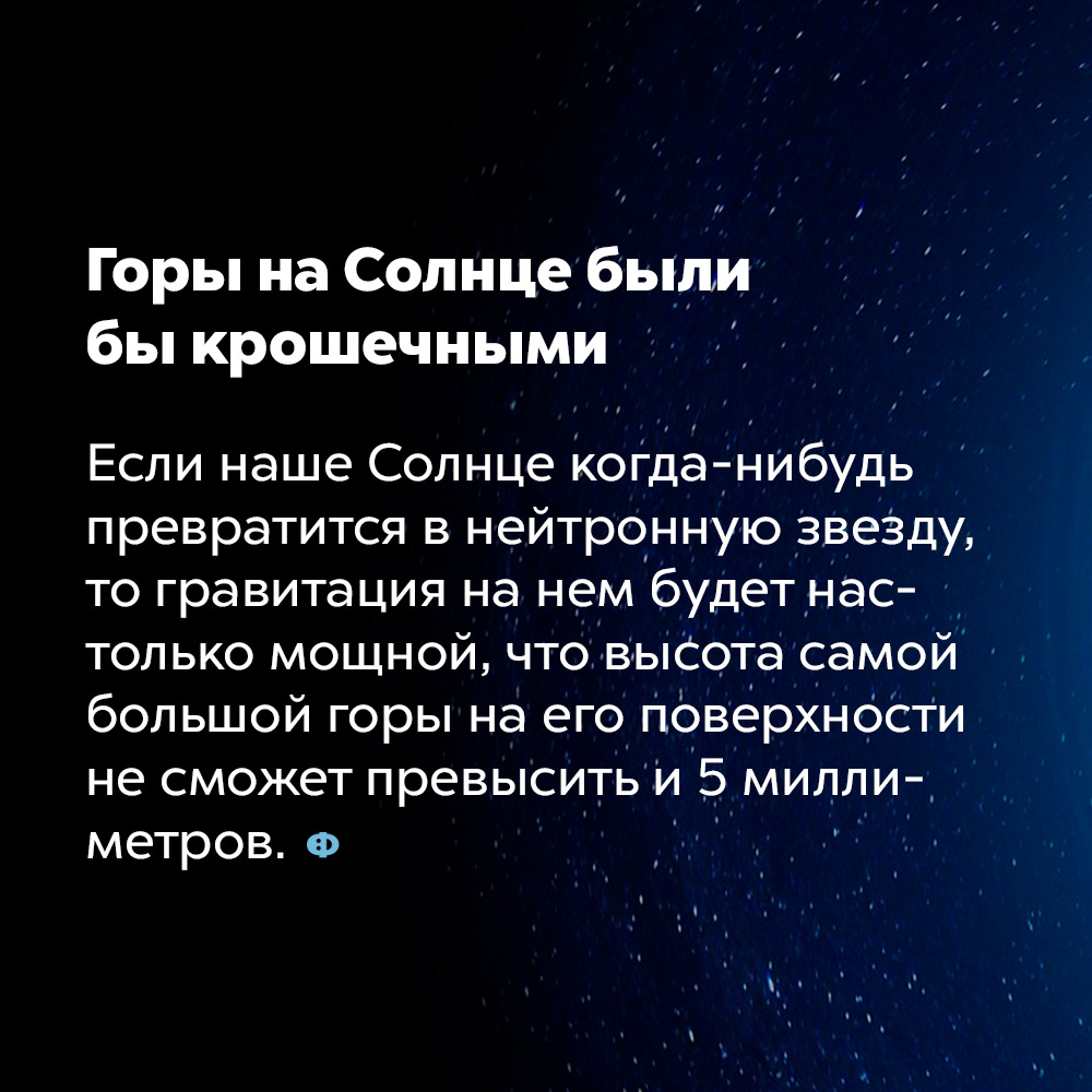 Горы на Солнце были бы крошечными. Если наше Солнце когда-нибудь превратится в нейтронную звезду, то гравитация на нём будет настолько мощной, что высота самой большой горы на его поверхности не сможет превысить и 5 миллиметров. 