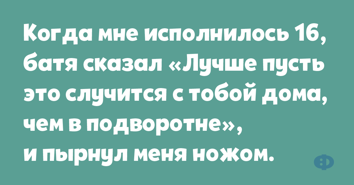 Не беги сказал отец. Батя сказал пусть это случится дома. Когда мне исполнилось 16 батя сказал. Когда мне исполнится 18. Мне 16 исполнилось.