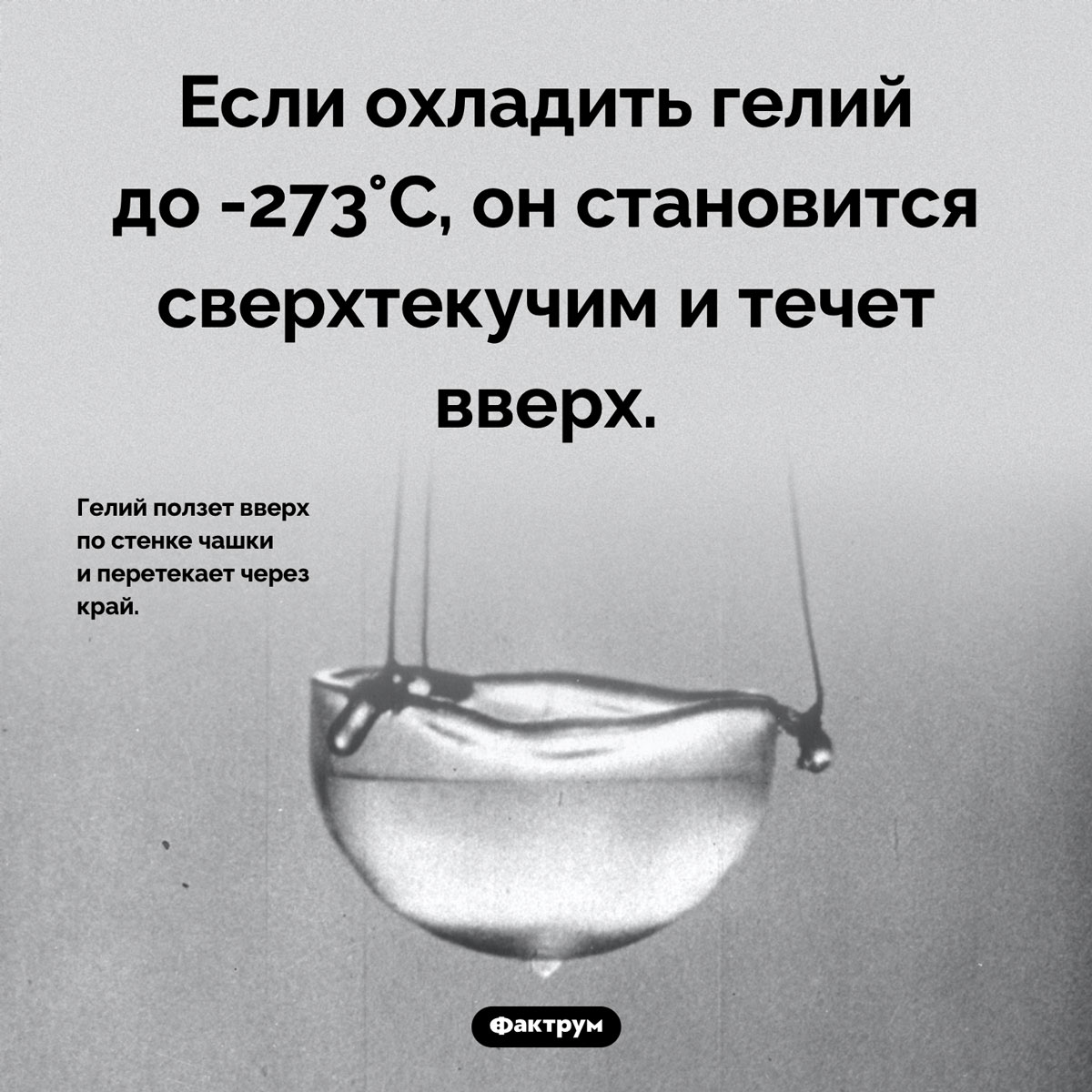 Сверхтекучий гелий. Если охладить гелий до -273°C, он становится сверхтекучим и течет вверх.