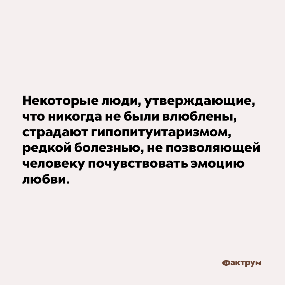 Некоторые люди, утверждающие, что никогда не были влюблены, страдают гипопитуитаризмом. Некоторые люди, утверждающие, что никогда не были влюблены, страдают гипопитуитаризмом — редкой болезнью, не позволяющей человеку почувствовать эмоцию любви.