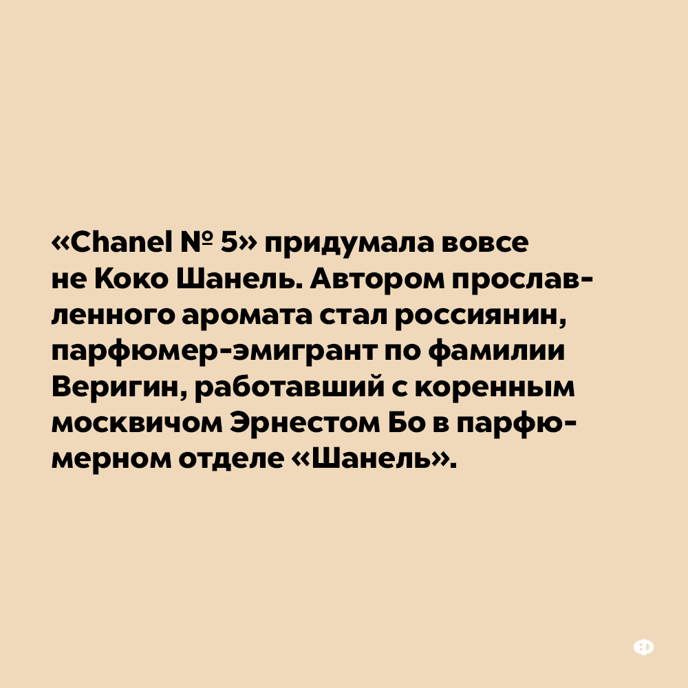 «Chanel № 5» придумала вовсе не Коко Шанель. Автором прославленного аромата был россиянин, парфюмер-эмигрант по фамилии Веригин, работавший с коренным москвичом Эрнестом Бо в парфюмерном отделе «Шанель».