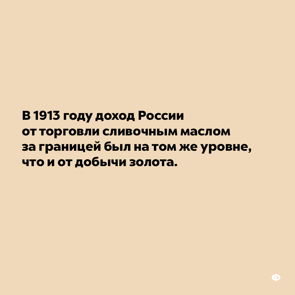 В 1913 году доход России от торговли сливочным маслом за границей был на том же уровне, что и от добычи золота. 