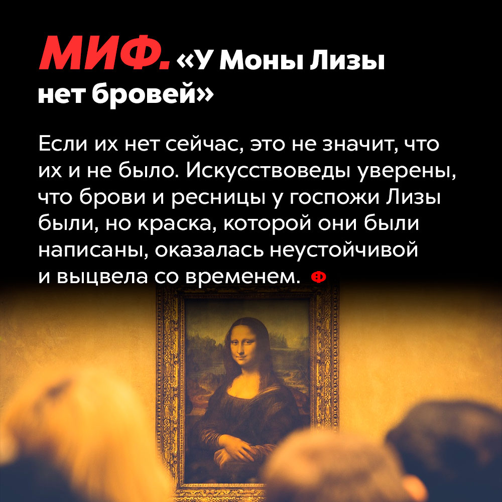 У Моны Лизы были брови. Если их нет сейчас, это не значит, что их не было. Искусствоведы уверены, что брови и ресницы у госпожи Лизы были, но краска, которой они были написаны, оказалась неустойчивой и выцвела со временем.