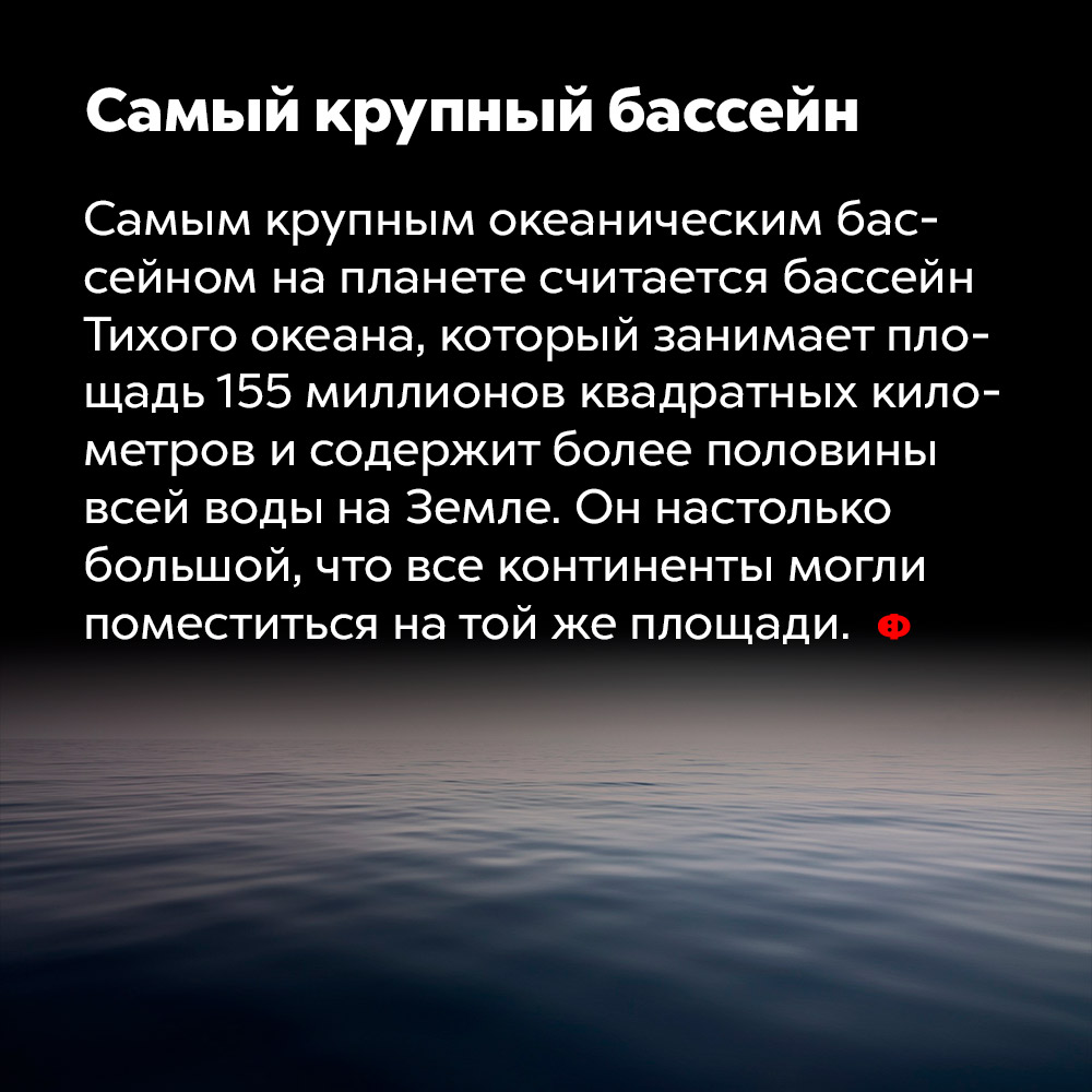 Самый крупный бассейн. Самым крупным океаническим бассейном на планете считается бассейн Тихого океана, который занимает площадь 155 млн квадратных километров и содержит более половины всей воды на Земле. Он настолько большой, что все континенты могли бы поместиться на той же площади.