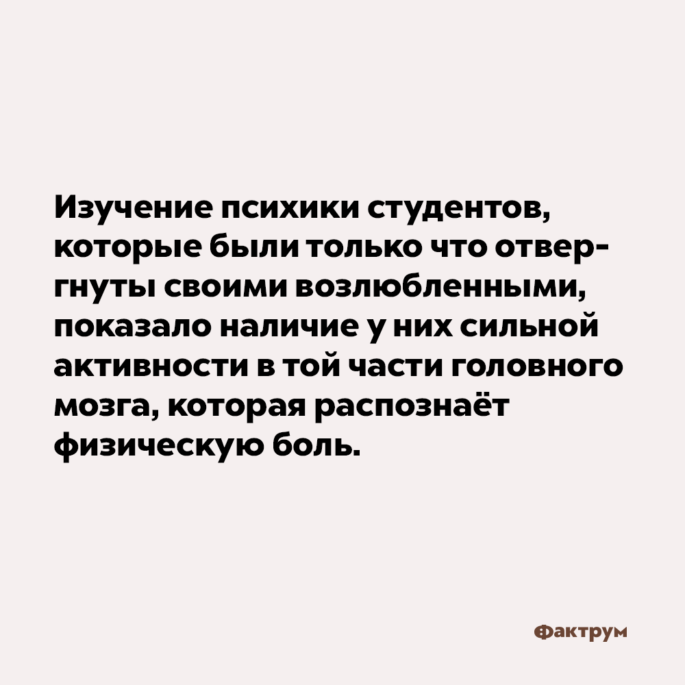 Любовь вызывает боль. Изучение психики студентов, которые были только что отвергнуты своими возлюбленными, показало наличие у них сильной активности в той части головного мозга, которая распознаёт физическую боль.