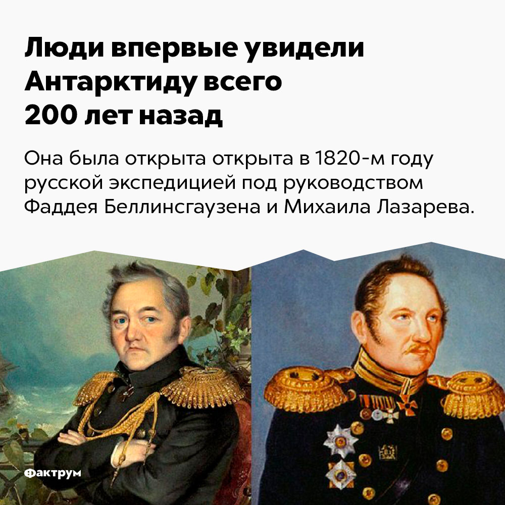 Люди впервые увидели Антарктиду всего 200 лет назад. Она была открыта в 1820 году русской экспедицией под руководством Фаддея Беллинсгаузена и Михаила Лазарева.