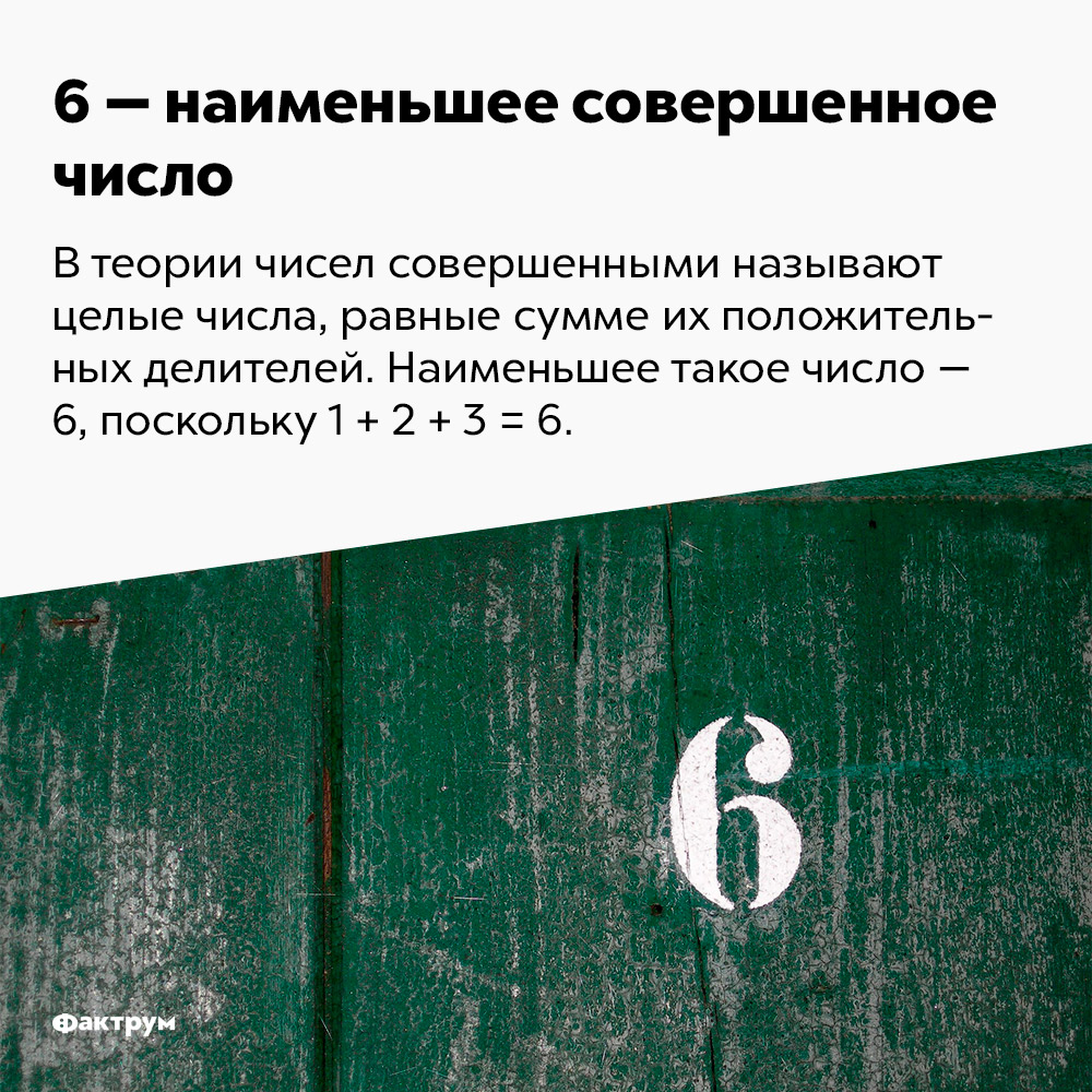 6 — наименьшее совершенное число. В теории чисел совершенными называют целые числа, равные сумме их положительных делителей. Наименьшее такое число — 6, поскольку 1 + 2 + 3 = 6.