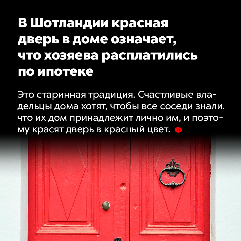 В Шотландии красная дверь в доме означает, что хозяева расплатились по ипотеке. Это старинная традиция. Счастливые владельцы дома хотят, чтобы все соседи знали, что принадлежит лично им, и поэтому красят дверь в красный цвет.