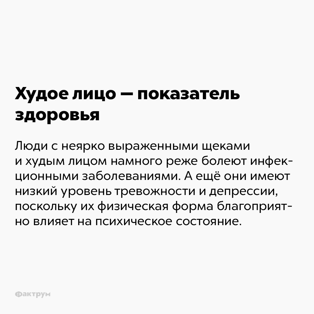 Худое лицо — показатель здоровья. Люди с неярко выраженными щеками и худым лицом намного реже болеют инфекционными заболеваниями. А ещё они имеют низкий уровень тревожности и депрессии, поскольку их физическая форма благоприятно влияет на психическое состояние.