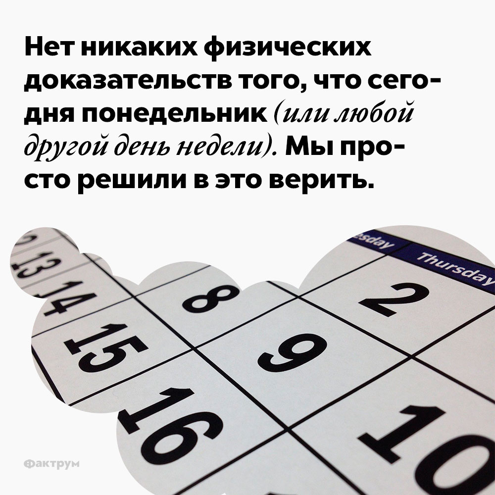 Нет никаких физических доказательств того, что сегодня понедельник. Мы просто решили в это верить.