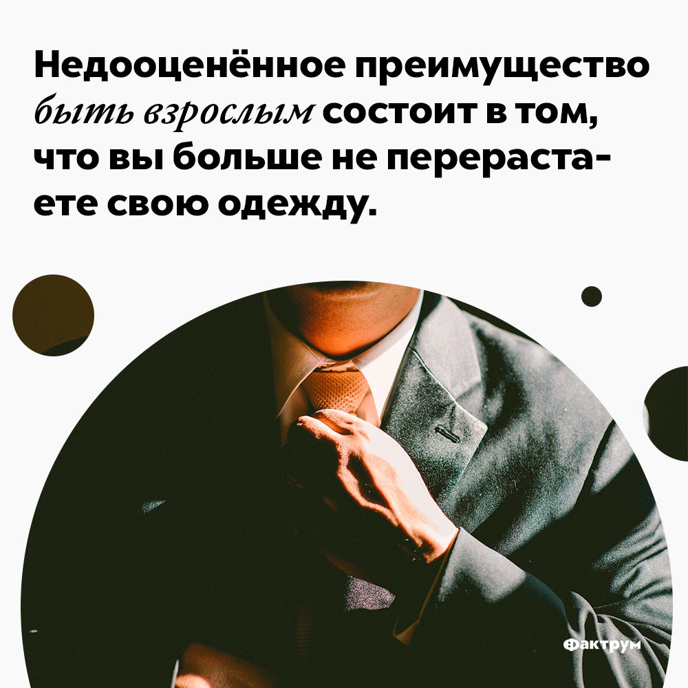 Недооценённое преимущество быть взрослым состоит в том, что вы больше не перерастаете свою одежду. Недооценённое преимущество быть взрослым состоит в том, что вы больше не перерастаете свою одежду.