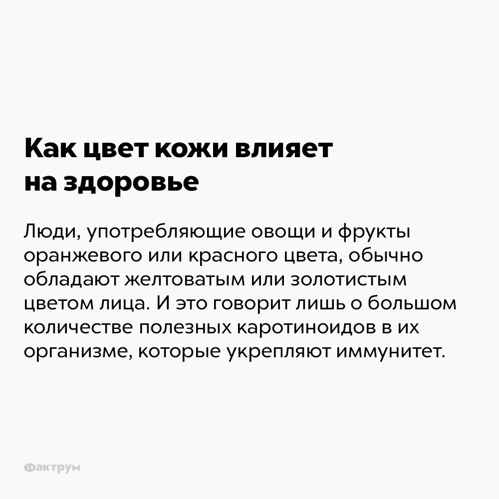 Что цвет кожи говорит о здоровье. Люди, употребляющие овощи и фрукты оранжевого или красного цвета, обычно обладают желтоватым или золотистым цветом лица. И это говорит о большом количестве полезных каротиноидов в их организмах, которые укрепляют иммунитет.