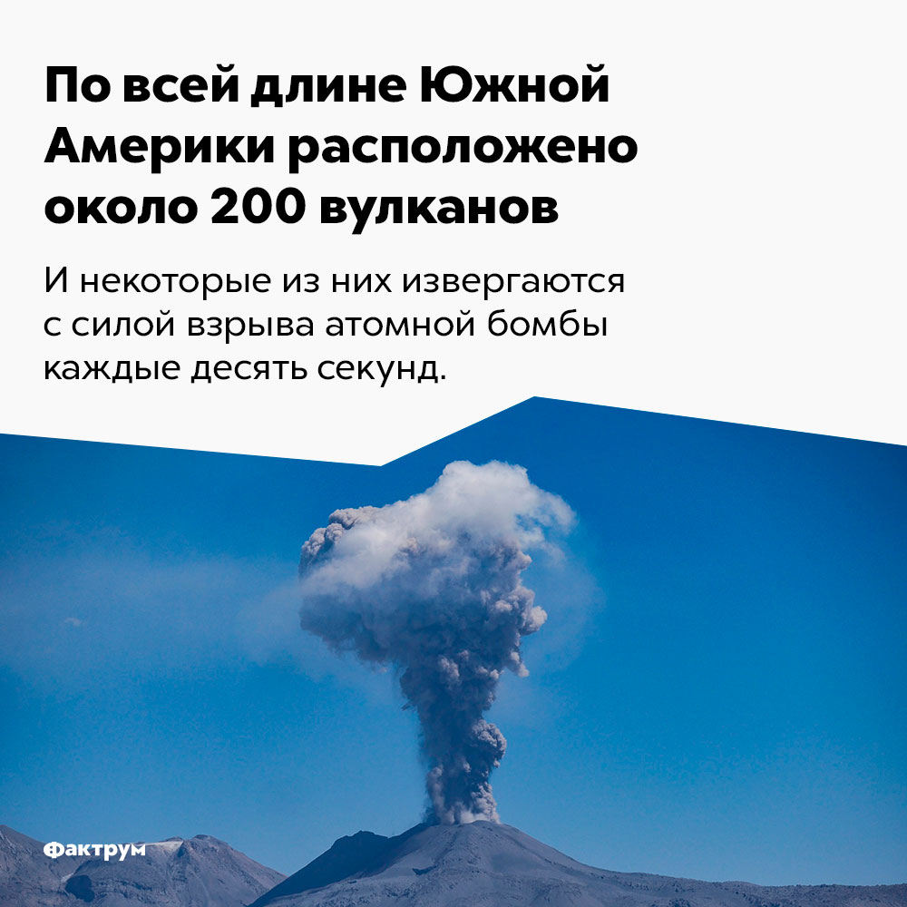 По всей длине Южной Америки расположено около 200 вулканов. И некоторые из них извергаются с силой взрыва атомной бомбы каждые десять секунд.