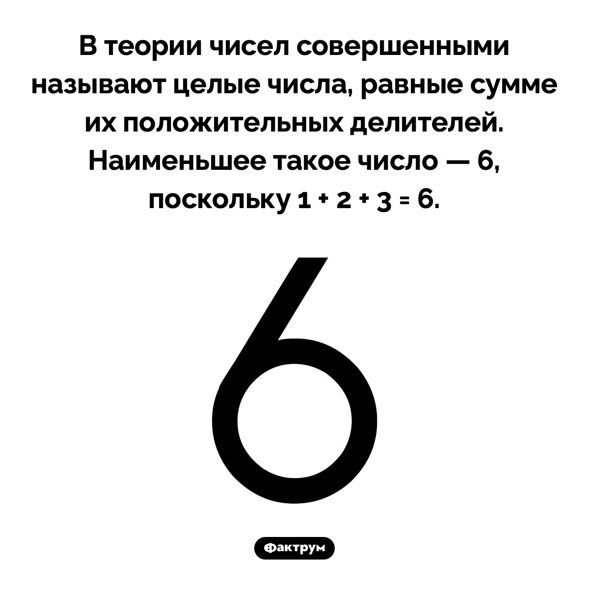 6 — наименьшее совершенное число. В теории чисел совершенными называют целые числа, равные сумме их положительных делителей. Наименьшее такое число — 6, поскольку 1 + 2 + 3 = 6.