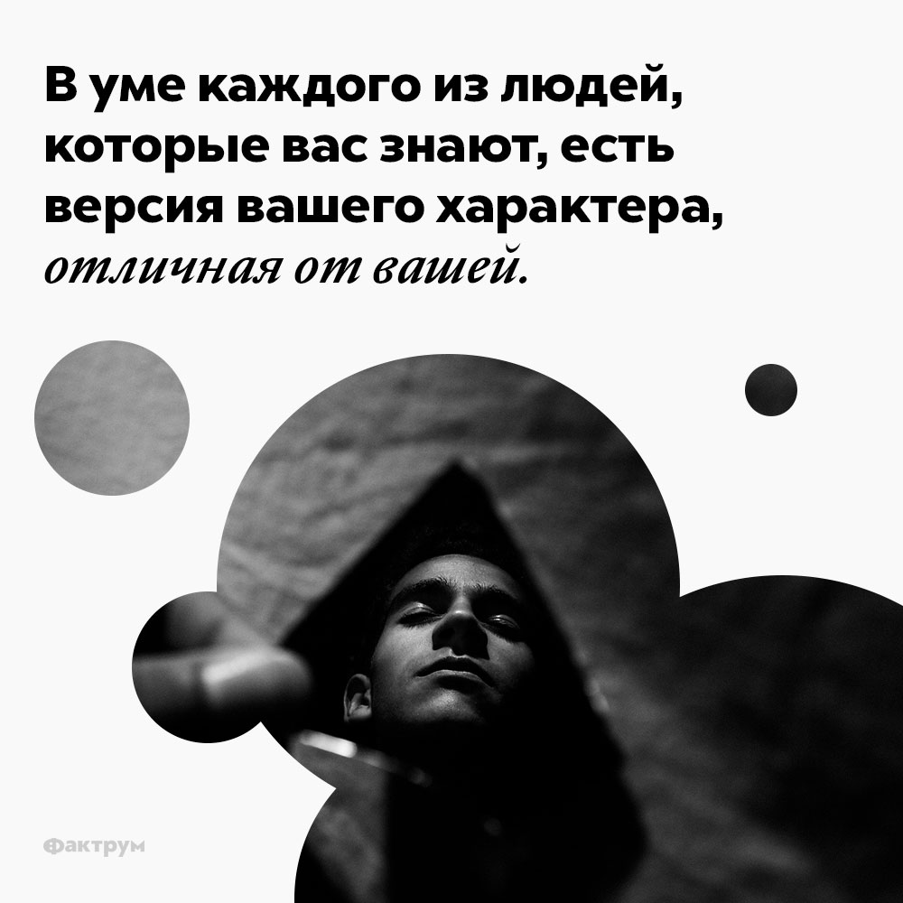 В уме каждого из людей, которые вас знают, есть версия вашего характера, отличная от вашей