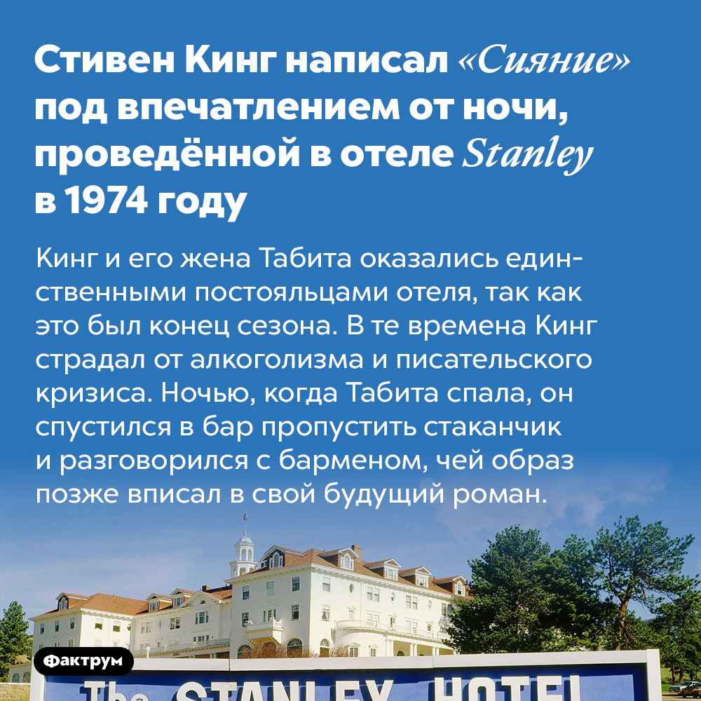 Стивен Кинг написал «Сияние» под впечатлением от ночи, проведённой в отеле Stanley в 1974 году. Кинг и его жена Табита оказались единственными постояльцами отеля, так как это был конец сезона. В те времена Кинг страдал от алкоголизма и писательского кризиса. Ночью, когда Табита спала, он спустился в бар пропустить стаканчик и разговорился с барменом, чей образ позже вписал в свой будущий роман.