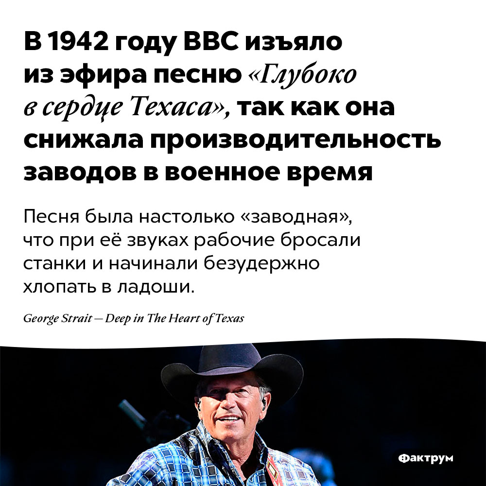 В 1942 году BBC изъяло из эфира песню «Глубоко в сердце Техаса», так как она снижала производительность заводов в военное время. Песня была настолько «заводная», что при её звуках рабочие бросали станки и начинали безудержно хлопать в ладоши.