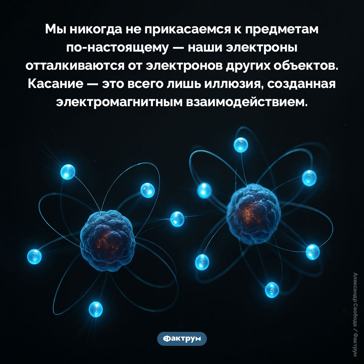 Мы никогда ничего не трогаем по-настоящему. Мы никогда не прикасаемся к предметам по-настоящему — наши электроны отталкиваются от электронов других объектов. Касание — это всего лишь иллюзия, созданная электромагнитным взаимодействием.