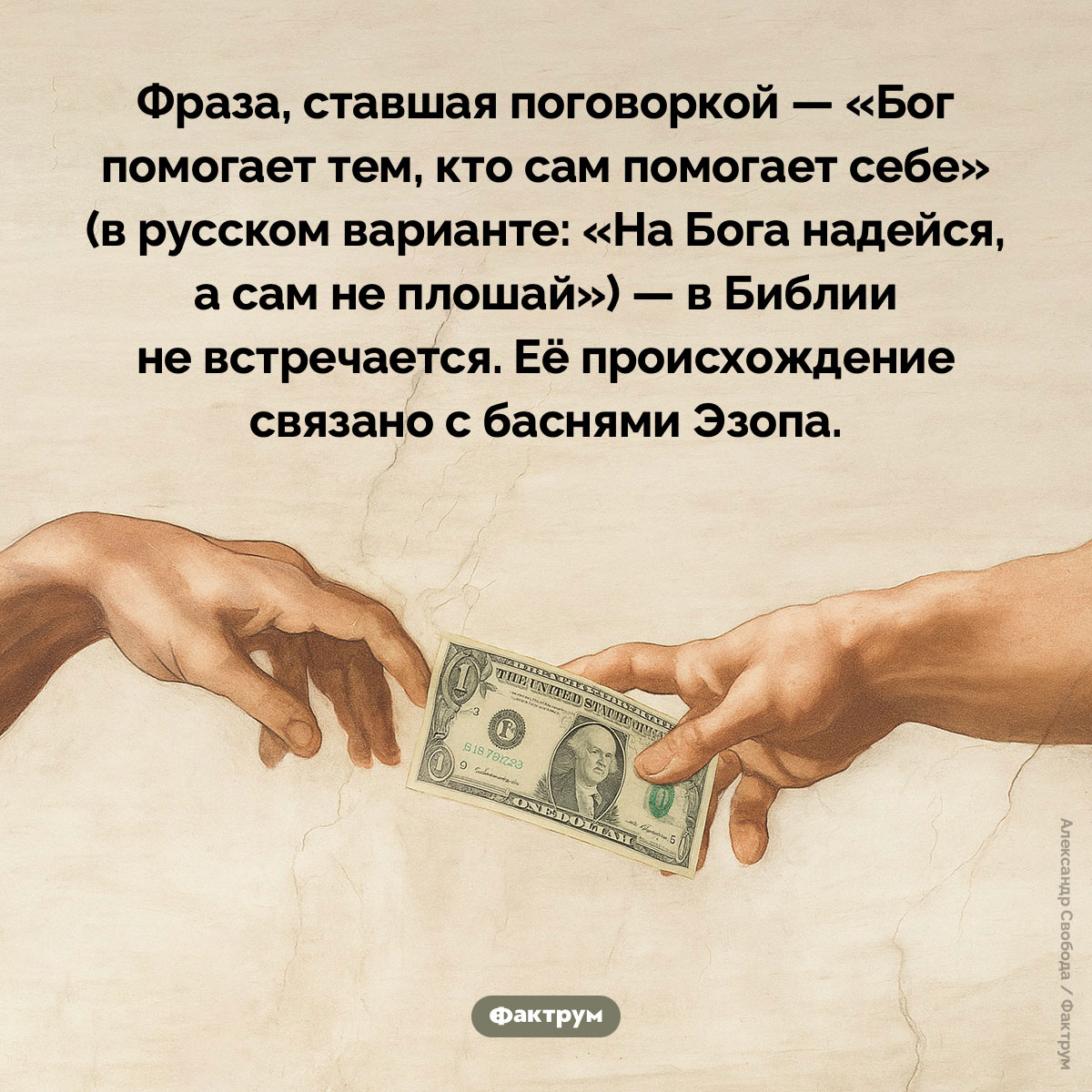 «На Бога надейся, а сам не плошай». Фраза, ставшая поговоркой — «Бог помогает тем, кто сам помогает себе» (в русском варианте: «На Бога надейся, а сам не плошай») — в Библии не встречается. Её происхождение связано с баснями Эзопа.