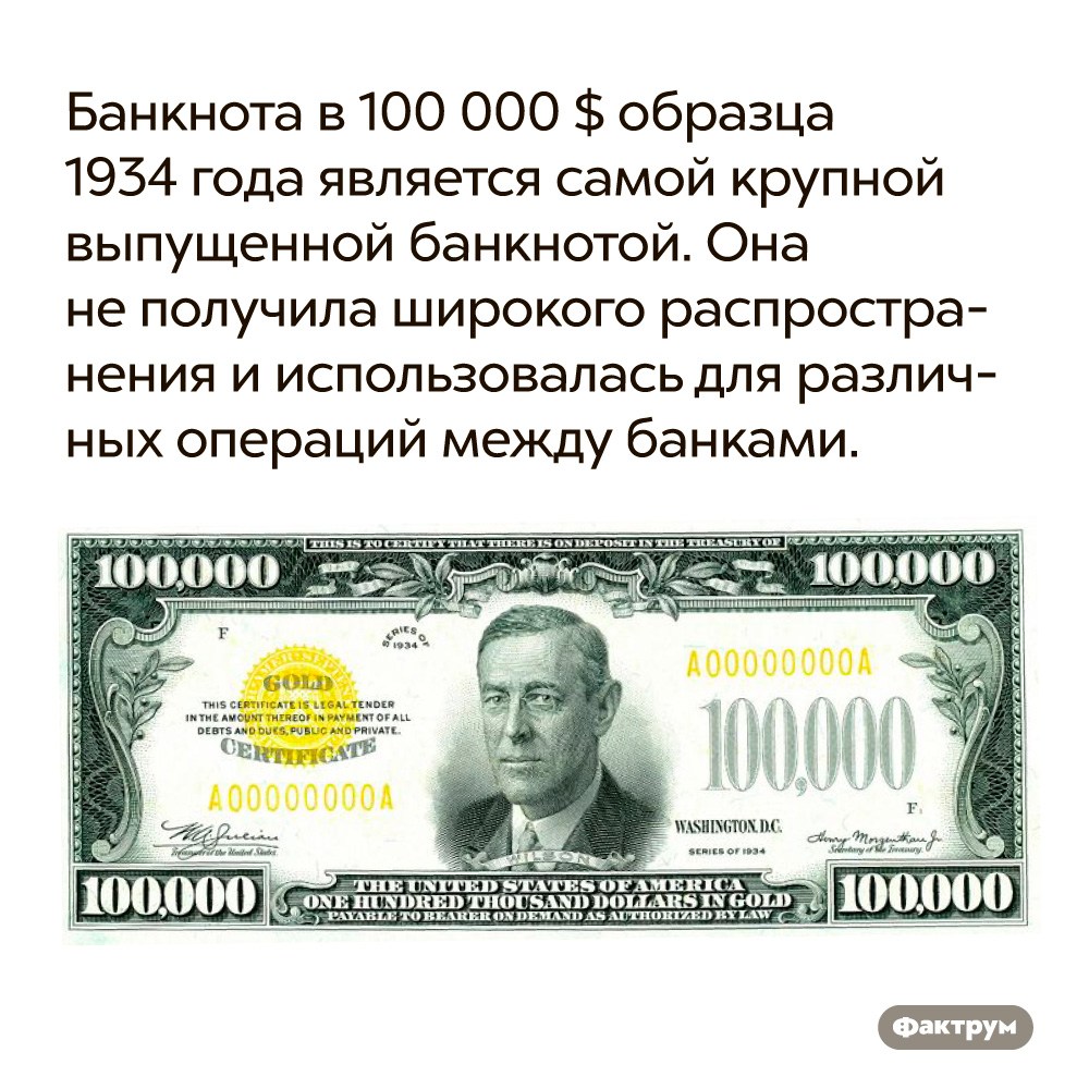 Банкнота в 100 000 $ образца 1934 года является самой крупной выпущенной банкнотой.  Она не получила широкого распространения и использовалась для различных операций между банками.