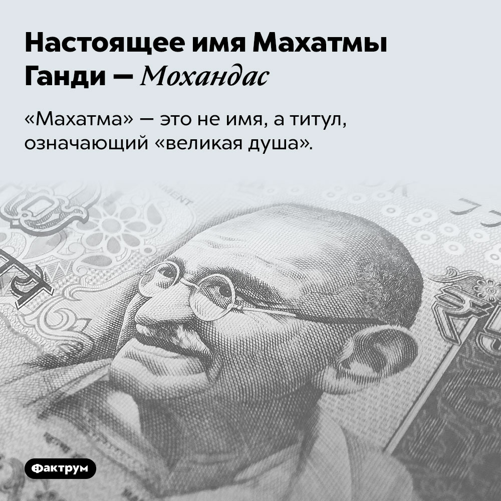 Настоящее имя Махатмы Ганди — Мохандас. «Махатма» — это не имя, а титул, означающий «великая душа».